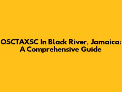 OSCTAXSC In Black River, Jamaica: A Comprehensive Guide