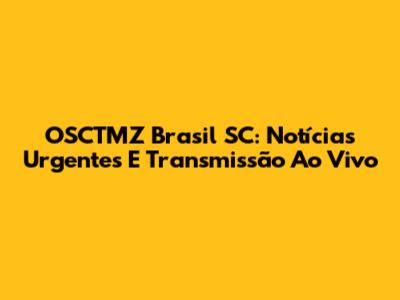 OSCTMZ Brasil SC: Notícias Urgentes E Transmissão Ao Vivo