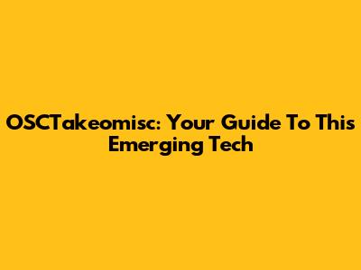 OSCTakeomisc: Your Guide To This Emerging Tech