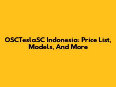 OSCTeslaSC Indonesia: Price List, Models, And More