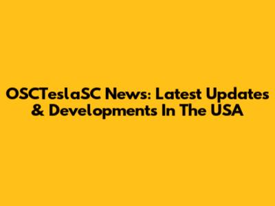 OSCTeslaSC News: Latest Updates & Developments In The USA