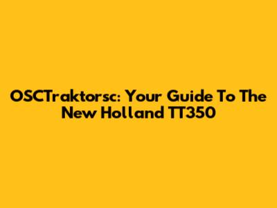 OSCTraktorsc: Your Guide To The New Holland TT350