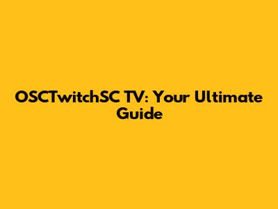 OSCTwitchSC TV: Your Ultimate Guide