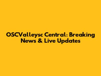 OSCValleysc Central: Breaking News & Live Updates