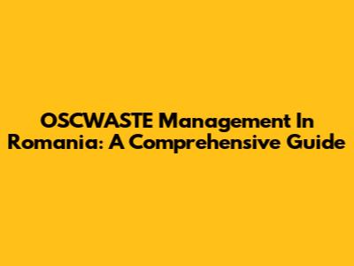OSCWASTE Management In Romania: A Comprehensive Guide