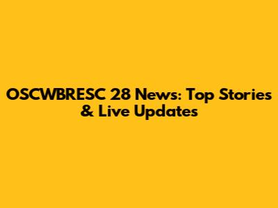OSCWBRESC 28 News: Top Stories & Live Updates