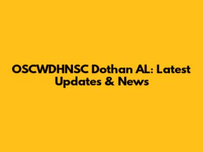 OSCWDHNSC Dothan AL: Latest Updates & News