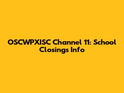 OSCWPXISC Channel 11: School Closings Info