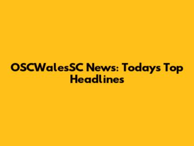 OSCWalesSC News: Today's Top Headlines