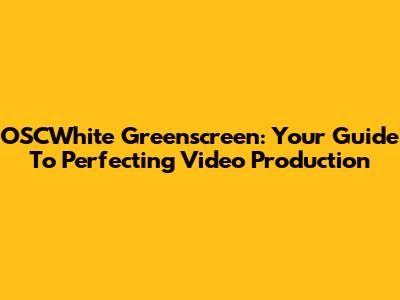 OSCWhite Greenscreen: Your Guide To Perfecting Video Production