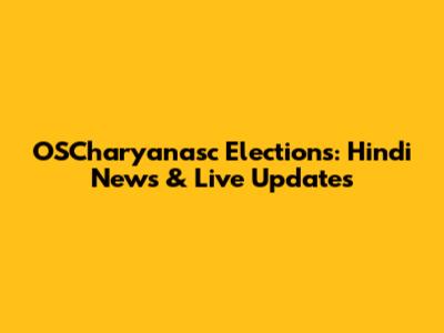OSCharyanasc Elections: Hindi News & Live Updates