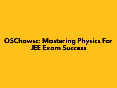 OSChowsc: Mastering Physics For JEE Exam Success