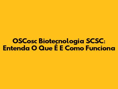 OSCosc Biotecnologia SCSC: Entenda O Que É E Como Funciona