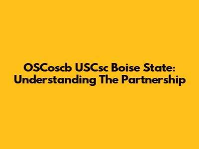 OSCoscb USCsc Boise State: Understanding The Partnership