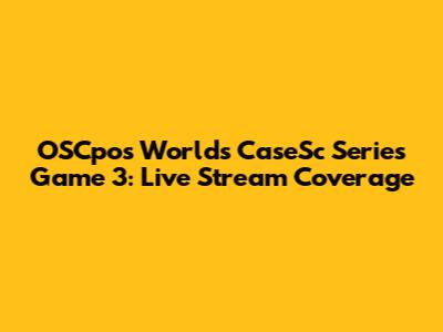 OSCpos Worlds CaseSc Series Game 3: Live Stream Coverage