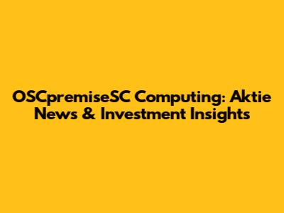 OSCpremiseSC Computing: Aktie News & Investment Insights