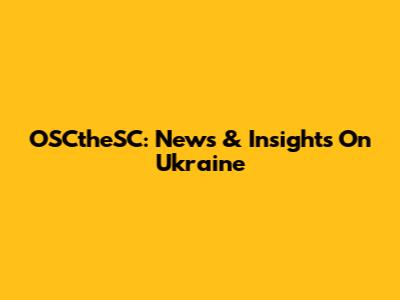 OSCtheSC: News & Insights On Ukraine