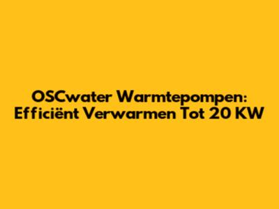 OSCwater Warmtepompen: Efficiënt Verwarmen Tot 20 KW