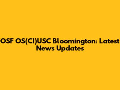 OSF OS(CI)USC Bloomington: Latest News Updates