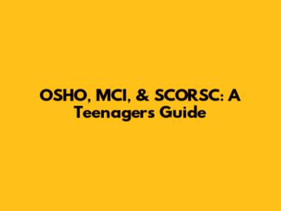 OSHO, MCI, & SCORSC: A Teenager's Guide