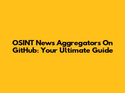 OSINT News Aggregators On GitHub: Your Ultimate Guide