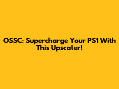 OSSC: Supercharge Your PS1 With This Upscaler!