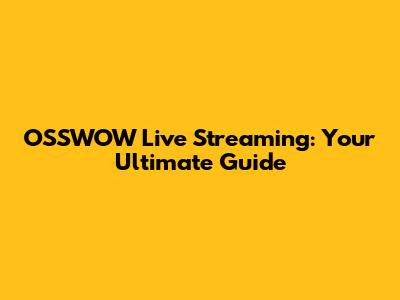 OSSWOW Live Streaming: Your Ultimate Guide