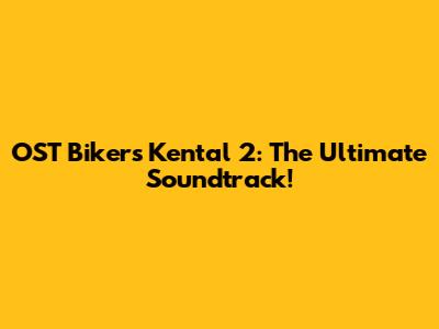 OST Bikers Kental 2: The Ultimate Soundtrack!