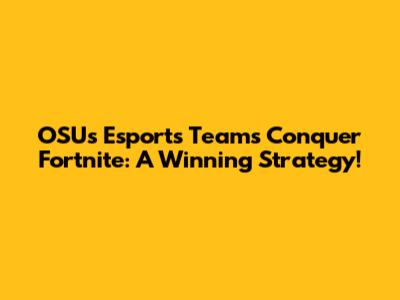 OSU's Esports Teams Conquer Fortnite: A Winning Strategy!