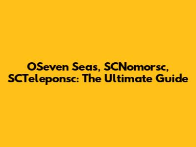 OSeven Seas, SCNomorsc, SCTeleponsc: The Ultimate Guide