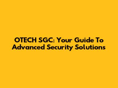 OTECH SGC: Your Guide To Advanced Security Solutions