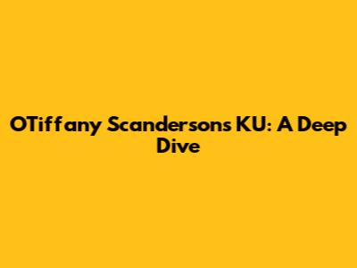 OTiffany Scanderson's KU: A Deep Dive