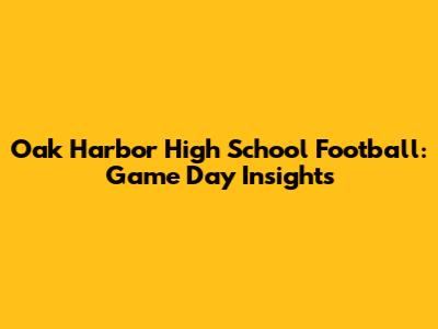 Oak Harbor High School Football: Game Day Insights