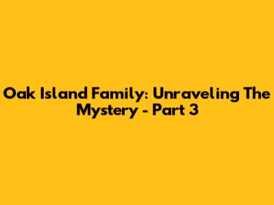 Oak Island Family: Unraveling The Mystery - Part 3