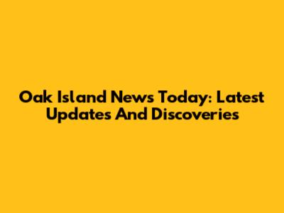 Oak Island News Today: Latest Updates And Discoveries