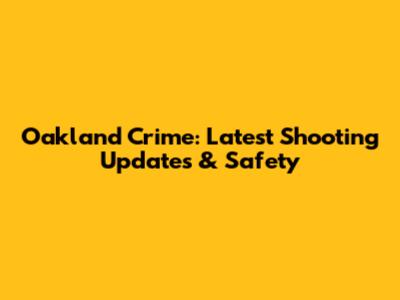 Oakland Crime: Latest Shooting Updates & Safety