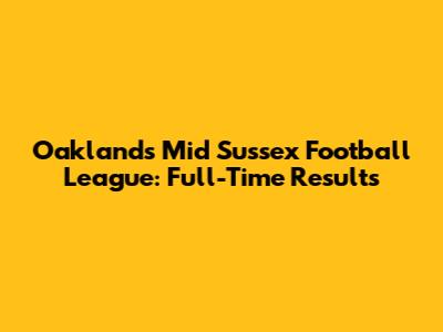 Oaklands Mid Sussex Football League: Full-Time Results