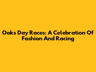 Oaks Day Races: A Celebration Of Fashion And Racing