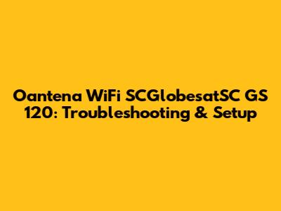Oantena WiFi SCGlobesatSC GS 120: Troubleshooting & Setup