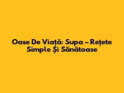 Oase De Viață: Supa – Rețete Simple Și Sănătoase
