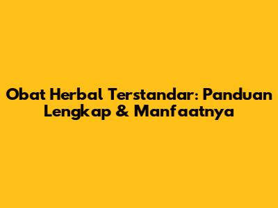 Obat Herbal Terstandar: Panduan Lengkap & Manfaatnya