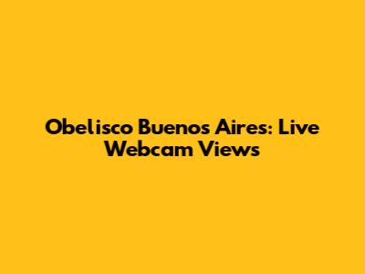 Obelisco Buenos Aires: Live Webcam Views