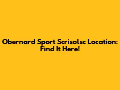 Obernard Sport Scrisolsc Location: Find It Here!