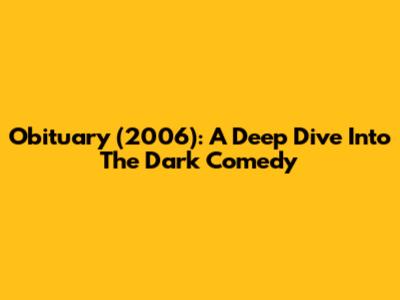 Obituary (2006): A Deep Dive Into The Dark Comedy