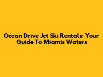 Ocean Drive Jet Ski Rentals: Your Guide To Miami's Waters