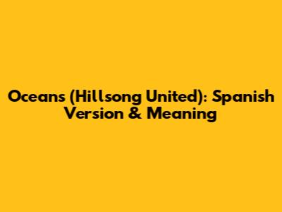 Oceans (Hillsong United): Spanish Version & Meaning