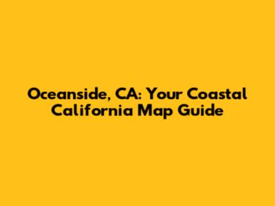 Oceanside, CA: Your Coastal California Map Guide