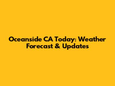 Oceanside CA Today: Weather Forecast & Updates