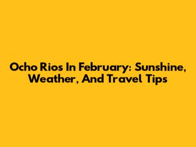 Ocho Rios In February: Sunshine, Weather, And Travel Tips