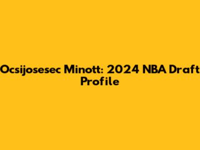 Ocsijosesec Minott: 2024 NBA Draft Profile